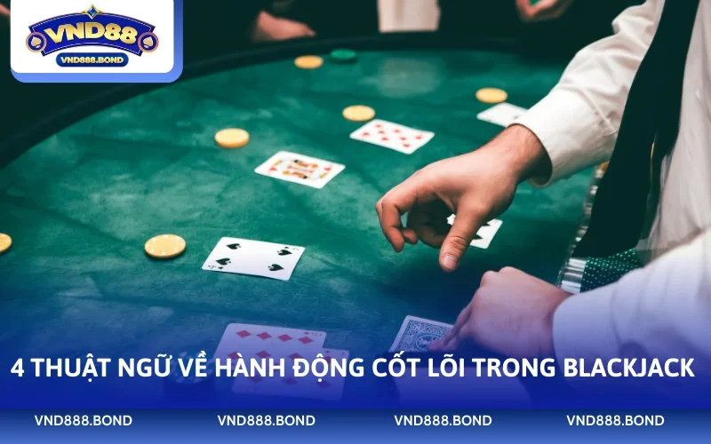 4 thuật ngữ về hành động cốt lõi trong Blackjack 