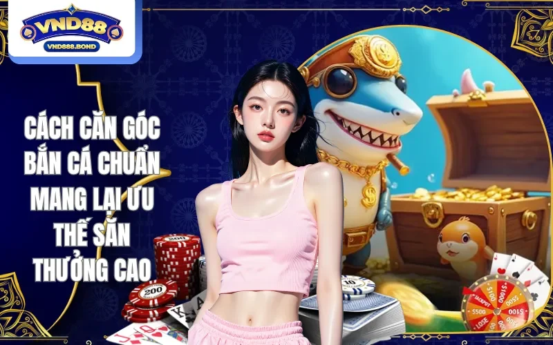 Cách căn góc bắn cá chuẩn