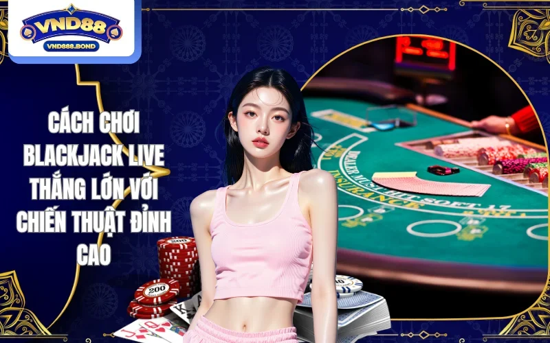 Cách chơi Blackjack Live