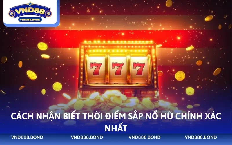 Cách nhận biết thời điểm sắp nổ hũ chính xác nhất