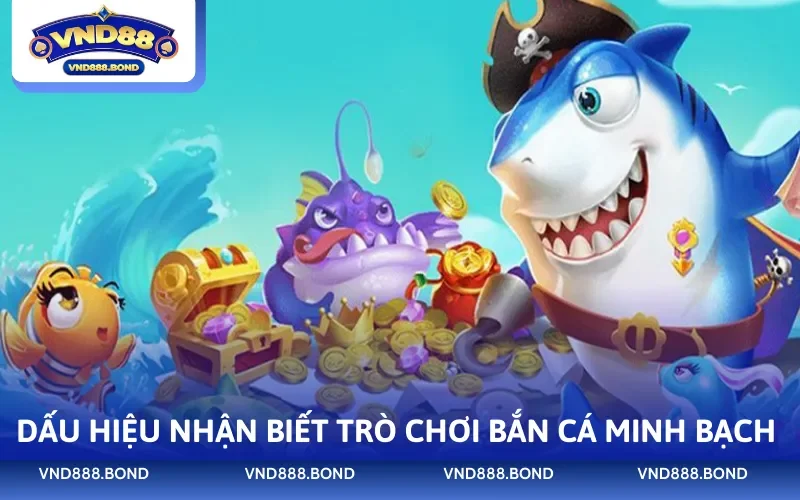 Dấu hiệu nhận biết trò chơi bắn cá minh bạch 