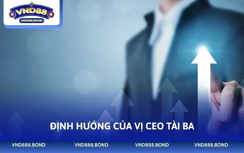 Định hướng của vị CEO tài ba