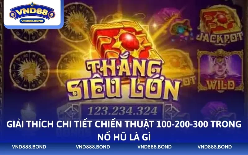 Giải thích chi tiết chiến thuật 100-200-300 trong nổ hũ là gì