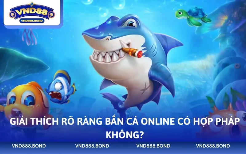 Giải thích rõ ràng bắn cá online có hợp pháp không?