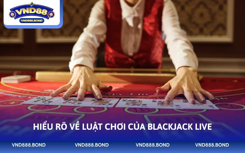 Hiểu rõ về luật chơi của Blackjack Live