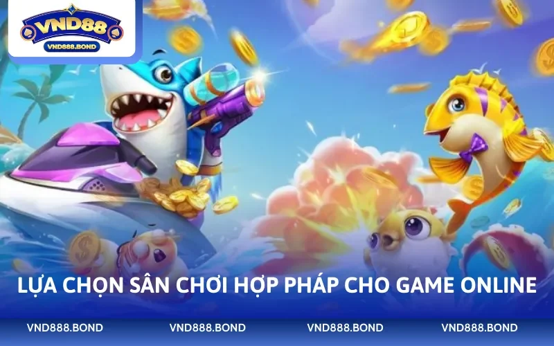 Lựa chọn sân chơi hợp pháp cho game online
