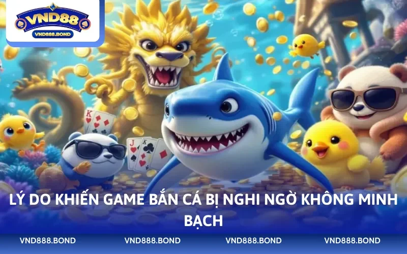 Lý do khiến game bắn cá bị nghi ngờ không minh bạch