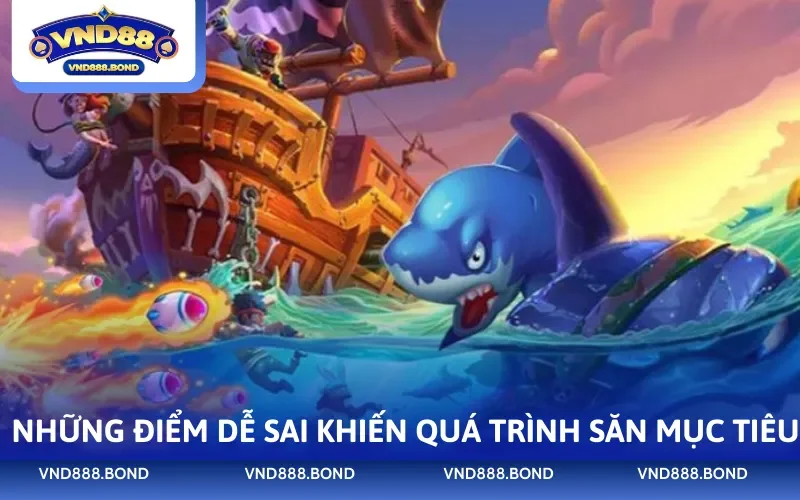 Những điểm dễ sai khiến quá trình săn mục tiêu