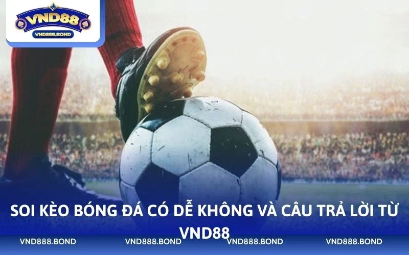 Soi kèo bóng đá có dễ không và câu trả lời từ VND88