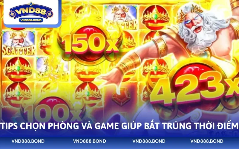 Tips chọn phòng và game giúp bắt trúng thời điểm