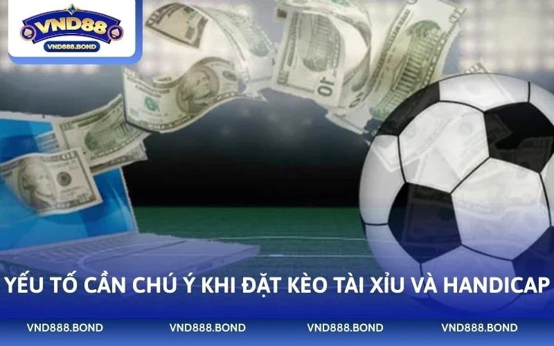 Yếu tố cần chú ý khi đặt kèo tài xỉu và handicap
