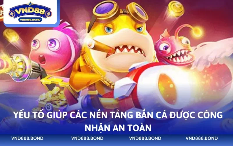 Yếu tố giúp các nền tảng bắn cá được công nhận an toàn